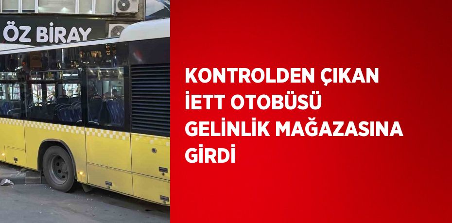 KONTROLDEN ÇIKAN İETT OTOBÜSÜ GELİNLİK MAĞAZASINA GİRDİ