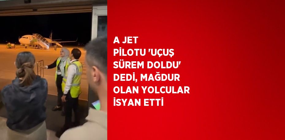 A JET PİLOTU 'UÇUŞ SÜREM DOLDU' DEDİ, MAĞDUR OLAN YOLCULAR İSYAN ETTİ