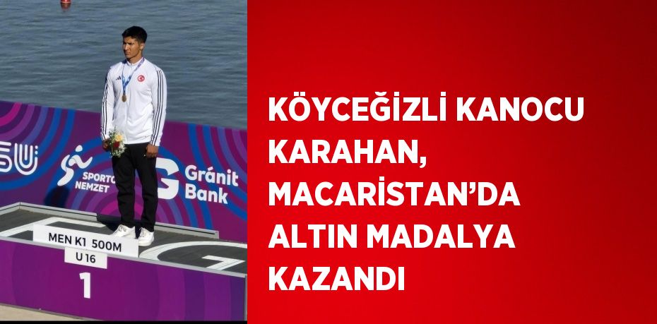 KÖYCEĞİZLİ KANOCU KARAHAN, MACARİSTAN’DA ALTIN MADALYA KAZANDI