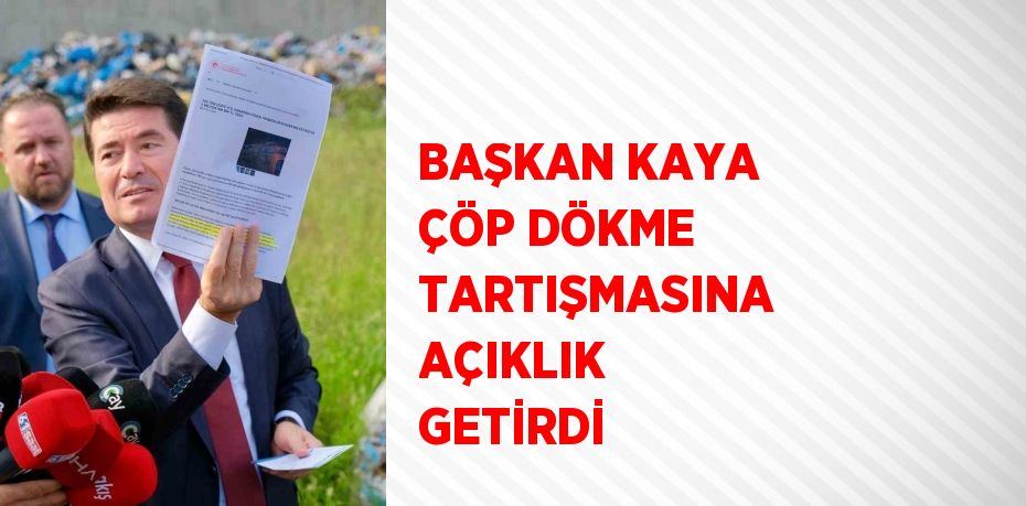 BAŞKAN KAYA ÇÖP DÖKME TARTIŞMASINA AÇIKLIK GETİRDİ