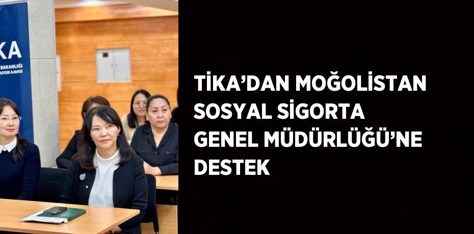 TİKA’DAN MOĞOLİSTAN SOSYAL SİGORTA GENEL MÜDÜRLÜĞÜ’NE DESTEK