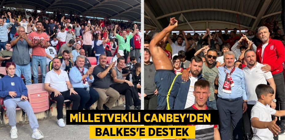 MİLLETVEKİLİ CANBEY’DEN   BALKES’E DESTEK