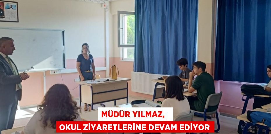 MÜDÜR YILMAZ,   OKUL ZİYARETLERİNE DEVAM EDİYOR