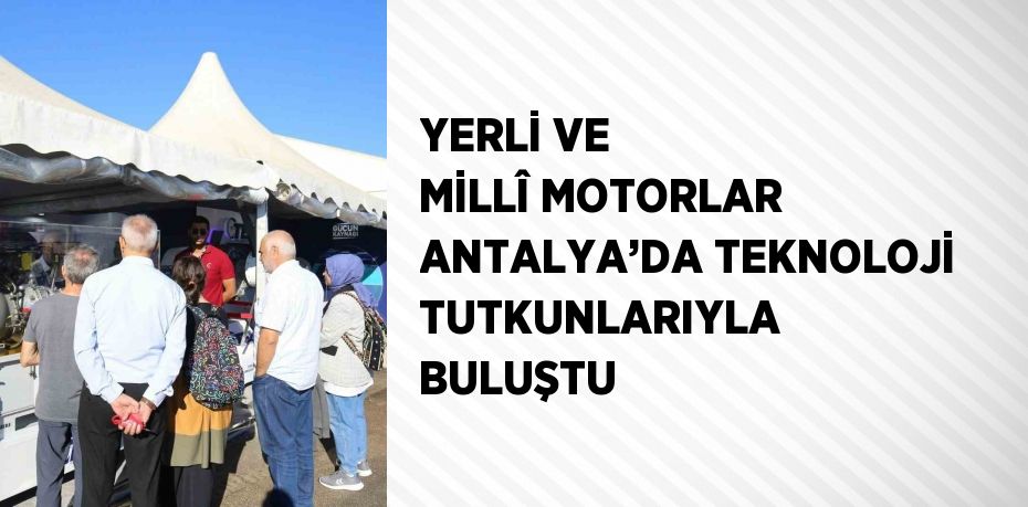 YERLİ VE MİLLÎ MOTORLAR ANTALYA’DA TEKNOLOJİ TUTKUNLARIYLA BULUŞTU