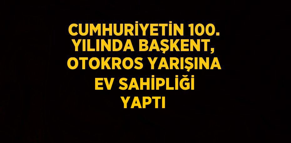 CUMHURİYETİN 100. YILINDA BAŞKENT, OTOKROS YARIŞINA EV SAHİPLİĞİ YAPTI