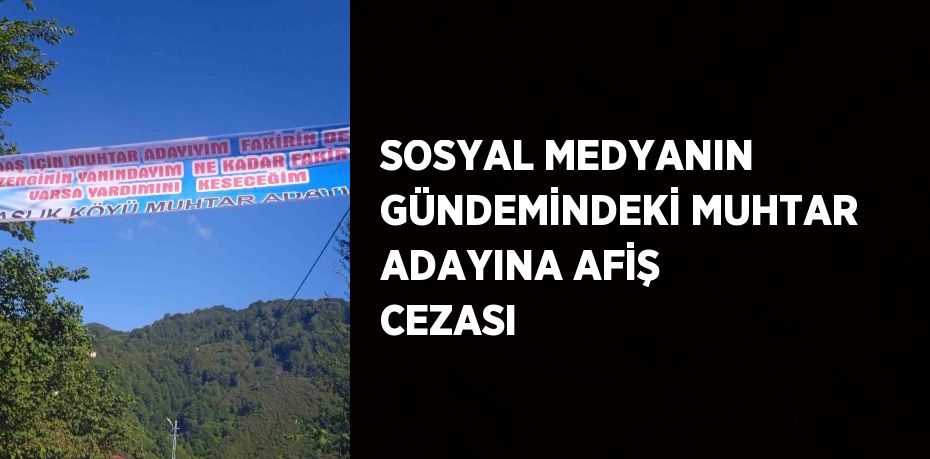 SOSYAL MEDYANIN GÜNDEMİNDEKİ MUHTAR ADAYINA AFİŞ CEZASI