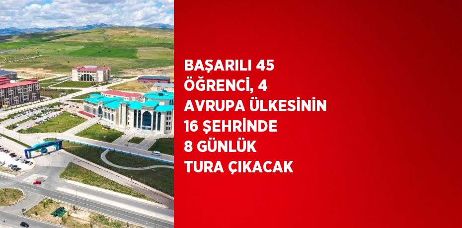 BAŞARILI 45 ÖĞRENCİ, 4 AVRUPA ÜLKESİNİN 16 ŞEHRİNDE 8 GÜNLÜK TURA ÇIKACAK