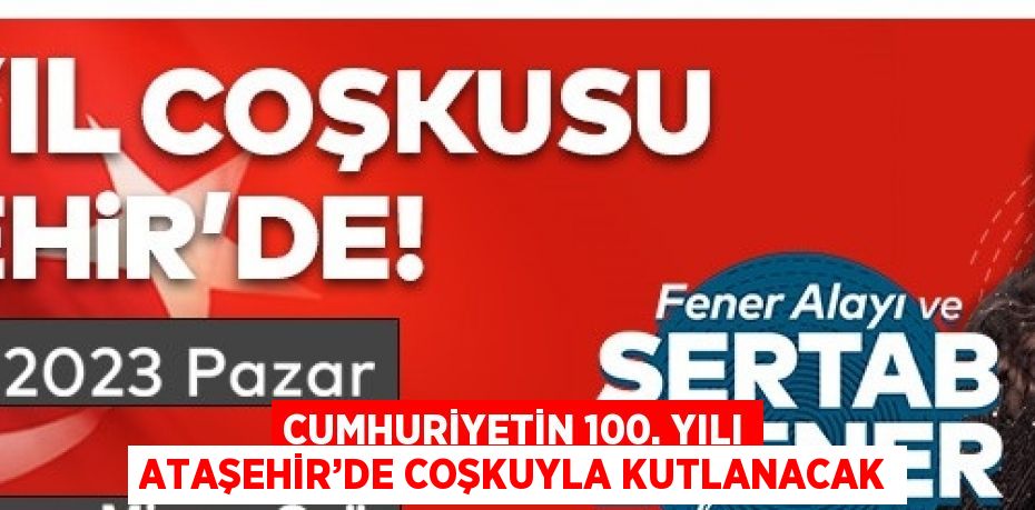 CUMHURİYETİN 100. YILI ATAŞEHİR’DE COŞKUYLA KUTLANACAK