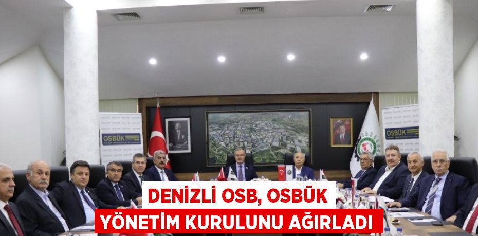 DENİZLİ OSB, OSBÜK YÖNETİM KURULUNU AĞIRLADI