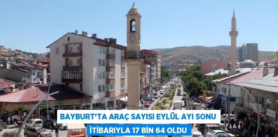 BAYBURT’TA ARAÇ SAYISI EYLÜL AYI SONU İTİBARIYLA 17 BİN 64 OLDU