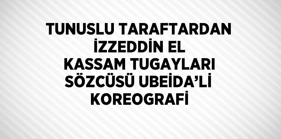 TUNUSLU TARAFTARDAN İZZEDDİN EL KASSAM TUGAYLARI SÖZCÜSÜ UBEİDA’Lİ KOREOGRAFİ