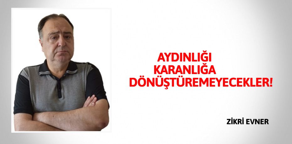 AYDINLIĞI KARANLIĞA DÖNÜŞTÜREMEYECEKLER!