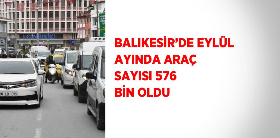 BALIKESİR’DE EYLÜL AYINDA ARAÇ SAYISI 576 BİN OLDU