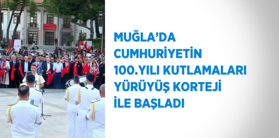 MUĞLA’DA CUMHURİYETİN 100.YILI KUTLAMALARI YÜRÜYÜŞ KORTEJİ İLE BAŞLADI