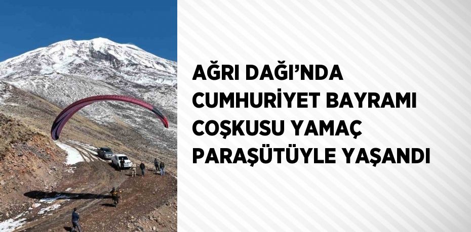 AĞRI DAĞI’NDA CUMHURİYET BAYRAMI COŞKUSU YAMAÇ PARAŞÜTÜYLE YAŞANDI