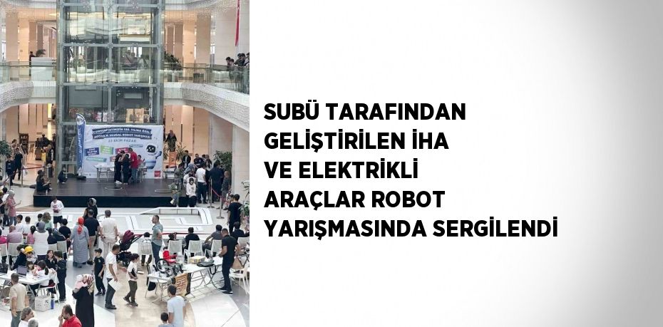 SUBÜ TARAFINDAN GELİŞTİRİLEN İHA VE ELEKTRİKLİ ARAÇLAR ROBOT YARIŞMASINDA SERGİLENDİ