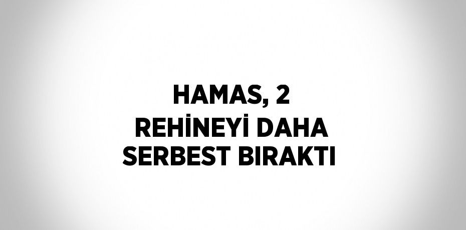 HAMAS, 2 REHİNEYİ DAHA SERBEST BIRAKTI