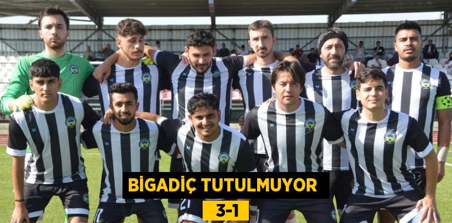 BİGADİÇ TUTULMUYOR    3-1