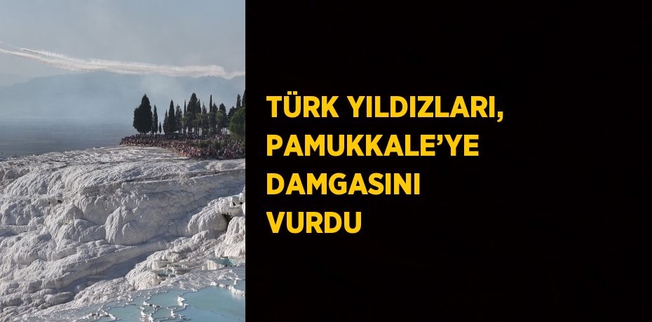 TÜRK YILDIZLARI, PAMUKKALE’YE DAMGASINI VURDU