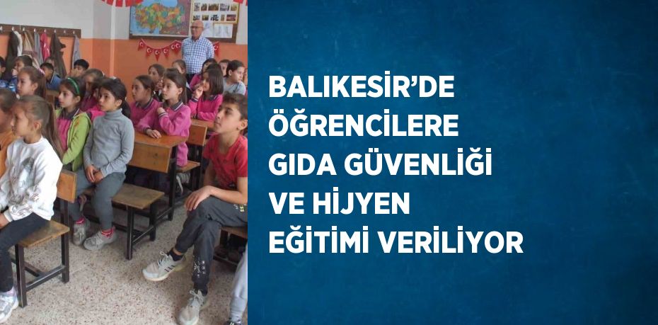 BALIKESİR’DE ÖĞRENCİLERE GIDA GÜVENLİĞİ VE HİJYEN EĞİTİMİ VERİLİYOR