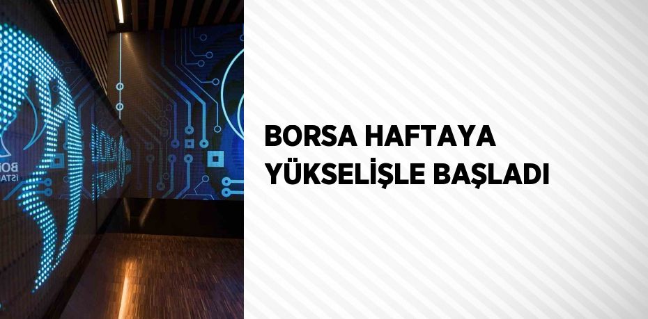 BORSA HAFTAYA YÜKSELİŞLE BAŞLADI