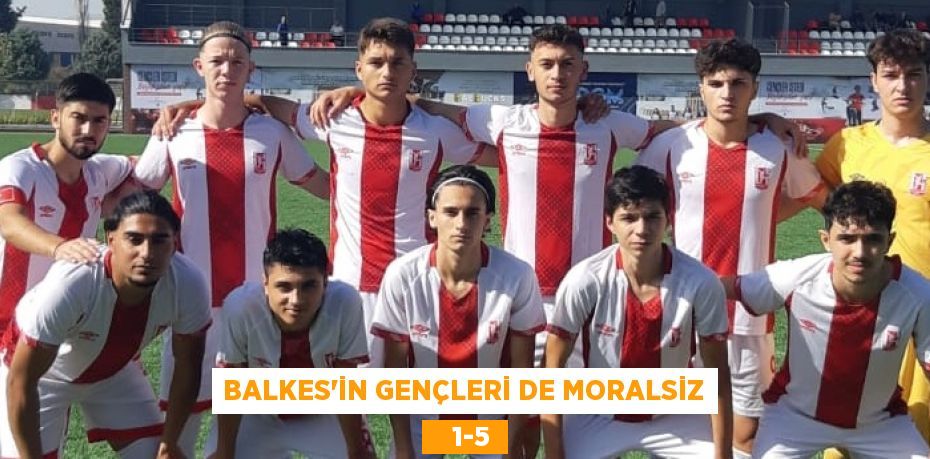 BALKES’İN GENÇLERİ DE MORALSİZ    1-5