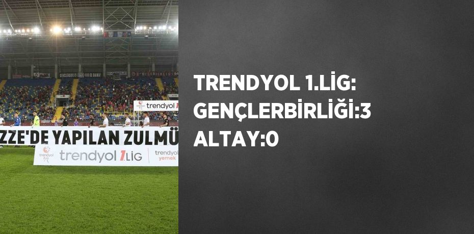 TRENDYOL 1.LİG: GENÇLERBİRLİĞİ:3 ALTAY:0