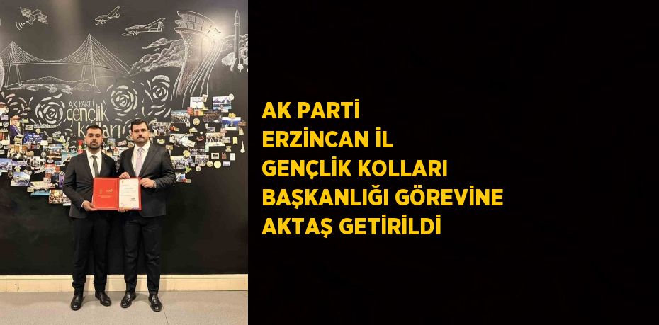 AK PARTİ ERZİNCAN İL GENÇLİK KOLLARI BAŞKANLIĞI GÖREVİNE AKTAŞ GETİRİLDİ