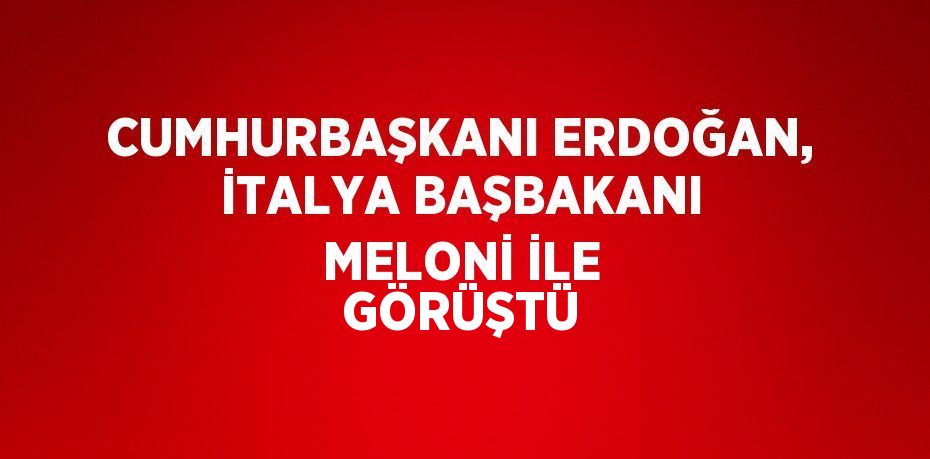 CUMHURBAŞKANI ERDOĞAN, İTALYA BAŞBAKANI MELONİ İLE GÖRÜŞTÜ