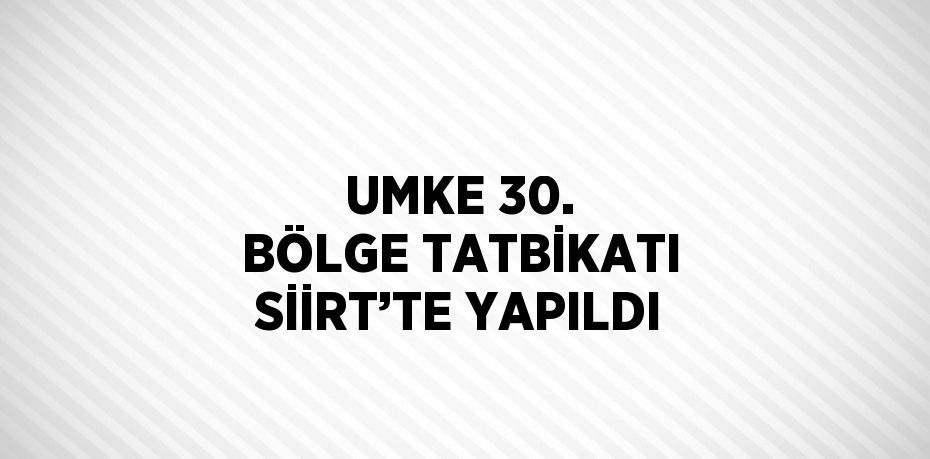 UMKE 30. BÖLGE TATBİKATI SİİRT’TE YAPILDI