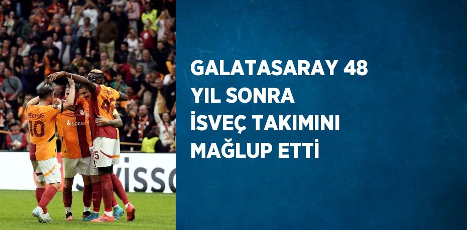 GALATASARAY 48 YIL SONRA İSVEÇ TAKIMINI MAĞLUP ETTİ