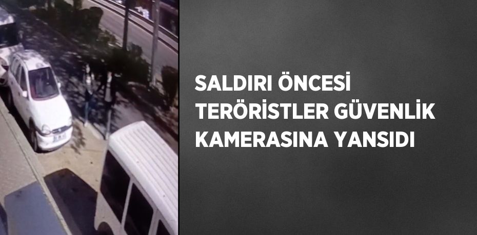 SALDIRI ÖNCESİ TERÖRİSTLER GÜVENLİK KAMERASINA YANSIDI