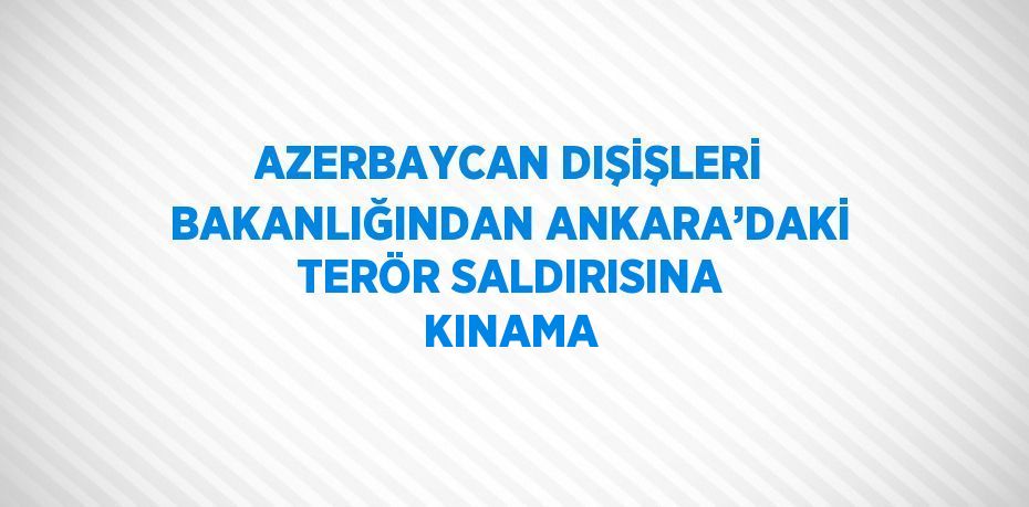 AZERBAYCAN DIŞİŞLERİ BAKANLIĞINDAN ANKARA’DAKİ TERÖR SALDIRISINA KINAMA