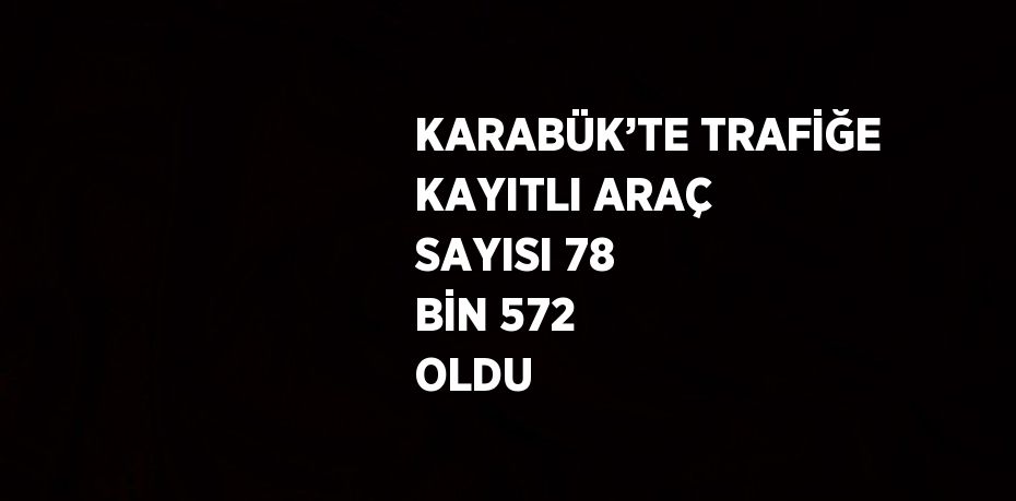 KARABÜK’TE TRAFİĞE KAYITLI ARAÇ SAYISI 78 BİN 572 OLDU