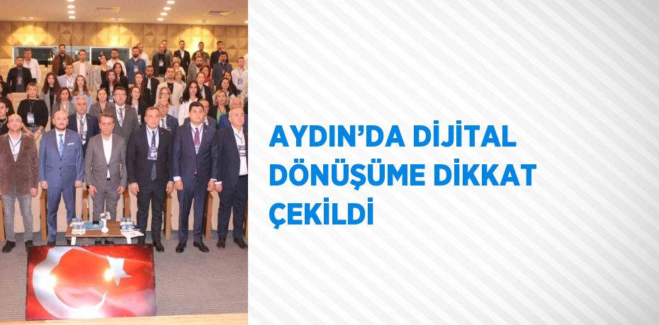 AYDIN’DA DİJİTAL DÖNÜŞÜME DİKKAT ÇEKİLDİ