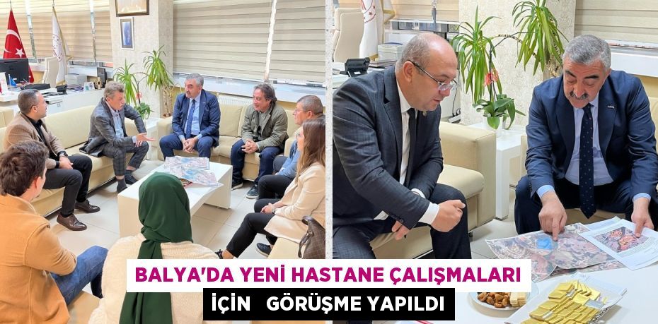 BALYA’DA YENİ HASTANE ÇALIŞMALARI İÇİN   GÖRÜŞME YAPILDI