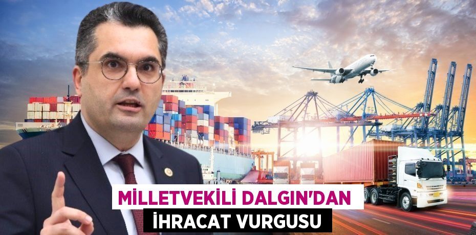 MİLLETVEKİLİ DALGIN’DAN   İHRACAT VURGUSU