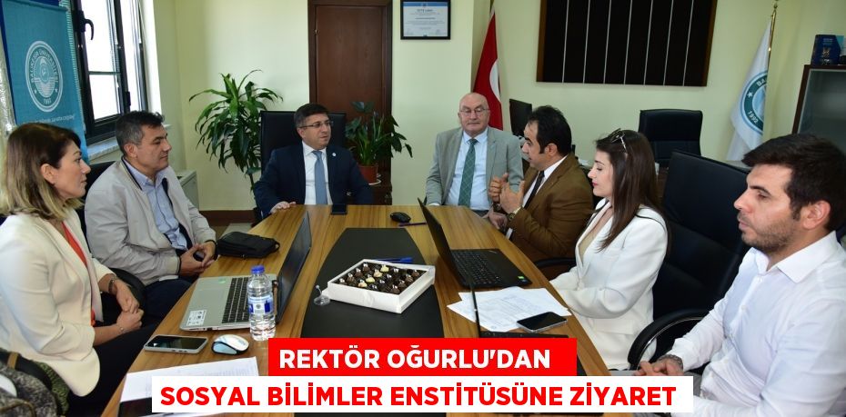 REKTÖR OĞURLU’DAN   SOSYAL BİLİMLER ENSTİTÜSÜNE ZİYARET