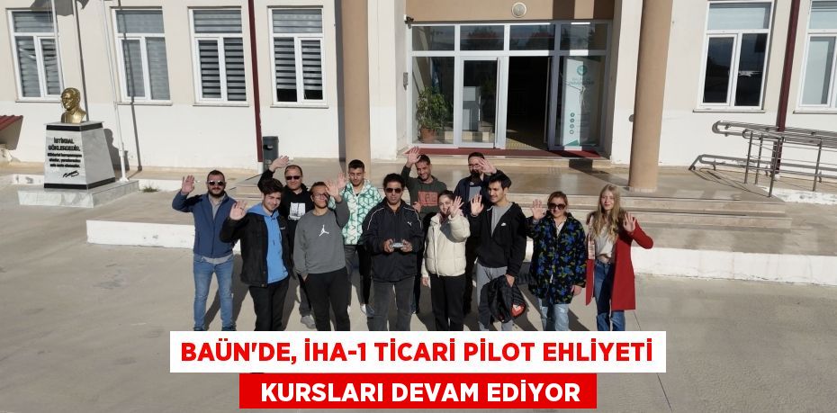 BAÜN’DE, İHA-1 TİCARİ PİLOT EHLİYETİ   KURSLARI DEVAM EDİYOR