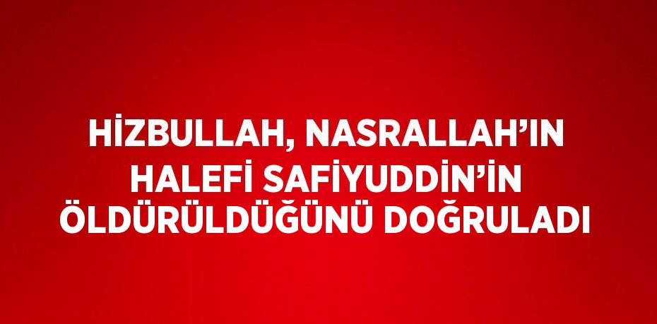 HİZBULLAH, NASRALLAH’IN HALEFİ SAFİYUDDİN’İN ÖLDÜRÜLDÜĞÜNÜ DOĞRULADI