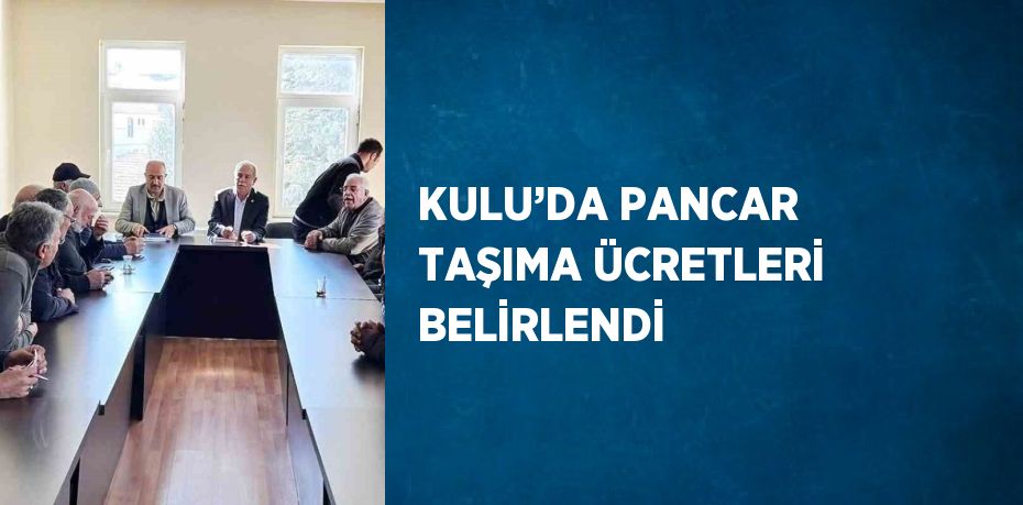 KULU’DA PANCAR TAŞIMA ÜCRETLERİ BELİRLENDİ