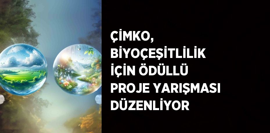 ÇİMKO, BİYOÇEŞİTLİLİK İÇİN ÖDÜLLÜ PROJE YARIŞMASI DÜZENLİYOR