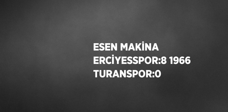 ESEN MAKİNA ERCİYESSPOR:8 1966 TURANSPOR:0