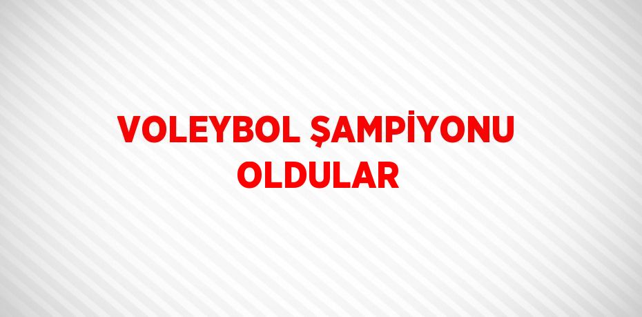 VOLEYBOL ŞAMPİYONU OLDULAR