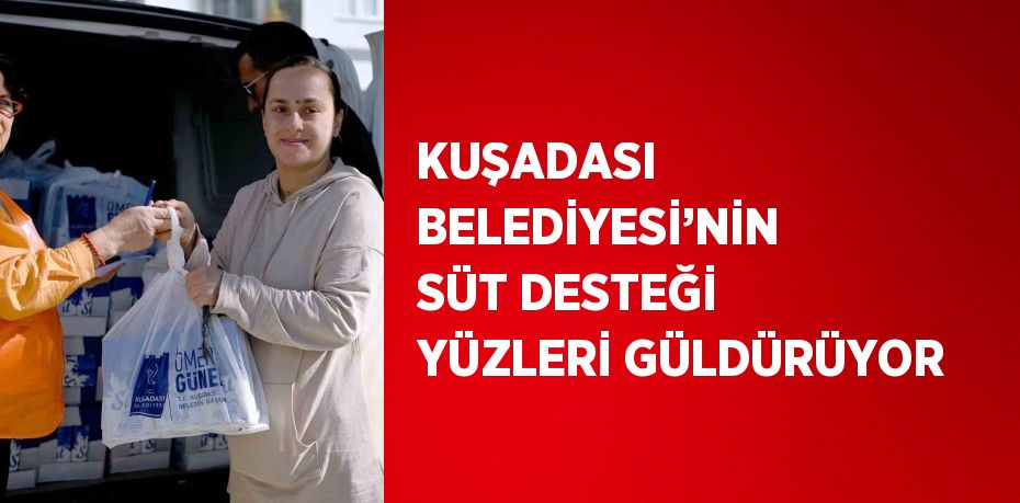 KUŞADASI BELEDİYESİ’NİN SÜT DESTEĞİ YÜZLERİ GÜLDÜRÜYOR