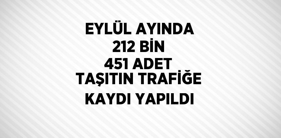 EYLÜL AYINDA 212 BİN 451 ADET TAŞITIN TRAFİĞE KAYDI YAPILDI