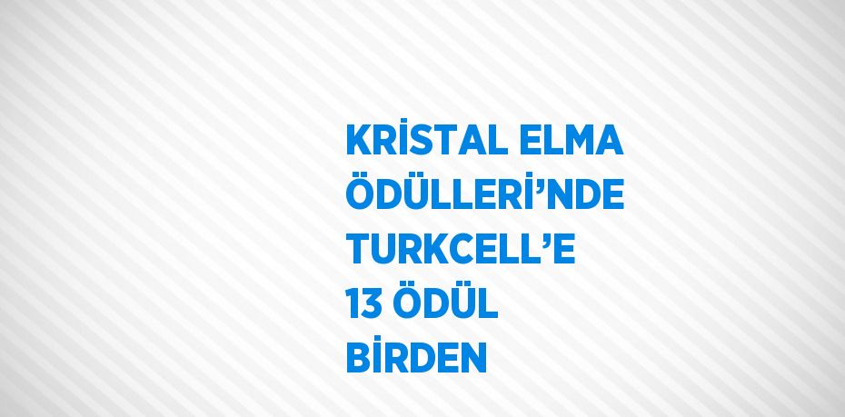 KRİSTAL ELMA ÖDÜLLERİ’NDE TURKCELL’E 13 ÖDÜL BİRDEN