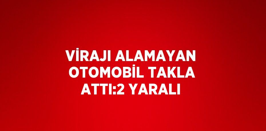 VİRAJI ALAMAYAN OTOMOBİL TAKLA ATTI:2 YARALI