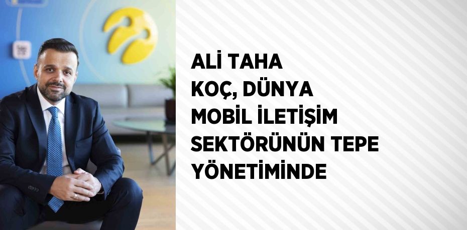 ALİ TAHA KOÇ, DÜNYA MOBİL İLETİŞİM SEKTÖRÜNÜN TEPE YÖNETİMİNDE