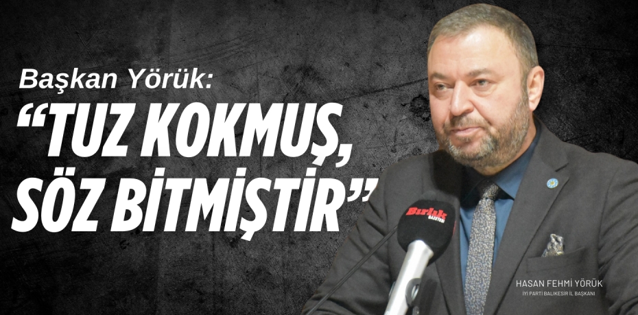 Başkan Yörük:  “TUZ KOKMUŞ,  SÖZ BİTMİŞTİR”